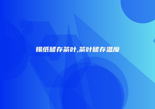锡纸储存茶叶,茶叶储存温度