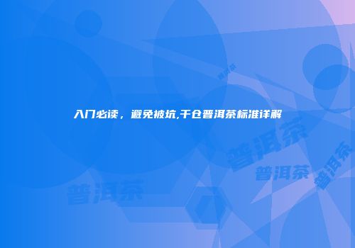 入门必读，避免被坑,干仓普洱茶标准详解