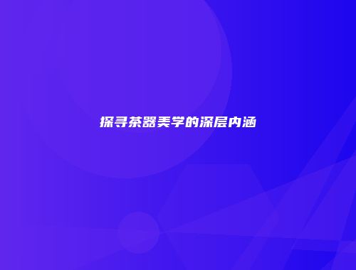探寻茶器美学的深层内涵