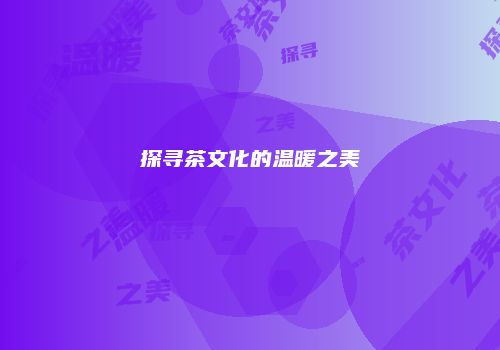 探寻茶文化的温暖之美