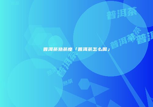 普洱茶熟茶度「普洱茶怎么喝」