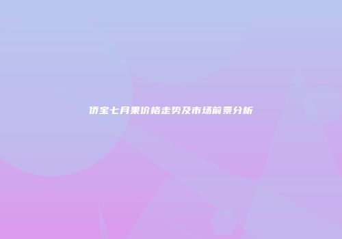 侨宝七月果价格走势及市场前景分析