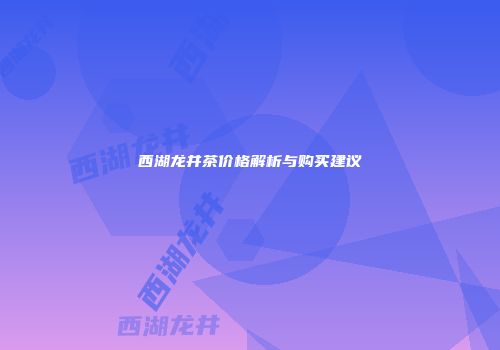 西湖龙井茶价格解析与购买建议
