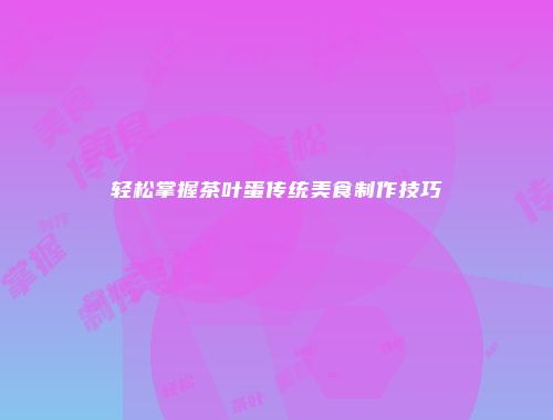 轻松掌握茶叶蛋传统美食制作技巧