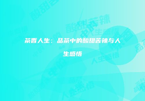 茶香人生：品茶中的酸甜苦辣与人生感悟