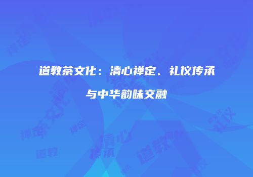 道教茶文化：清心禅定、礼仪传承与中华韵味交融
