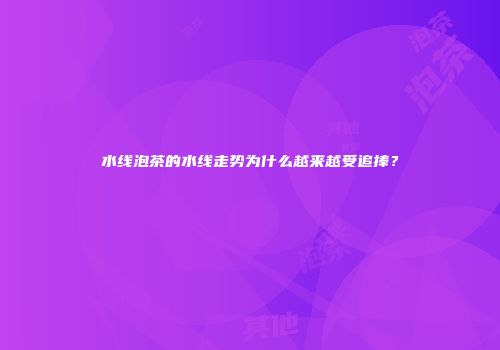 水线泡茶的水线走势为什么越来越受追捧？