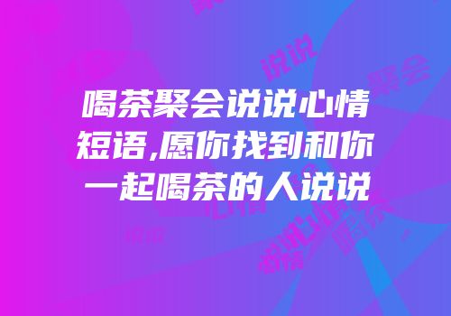喝茶聚会说说心情短语,愿你找到和你一起喝茶的人说说