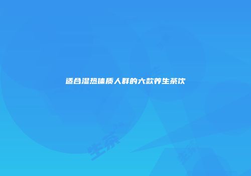 适合湿热体质人群的六款养生茶饮