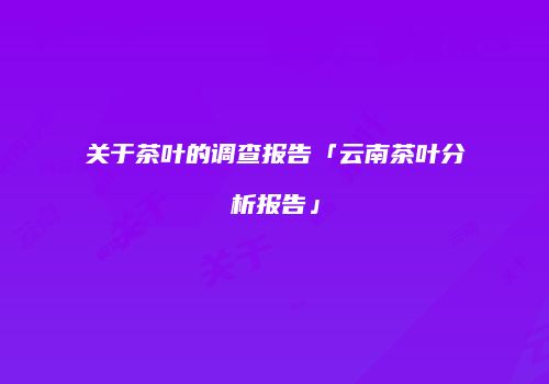 关于茶叶的调查报告「云南茶叶分析报告」