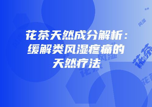 花茶天然成分解析：缓解类风湿疼痛的天然疗法
