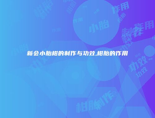新会小胎柑的制作与功效,柑胎的作用