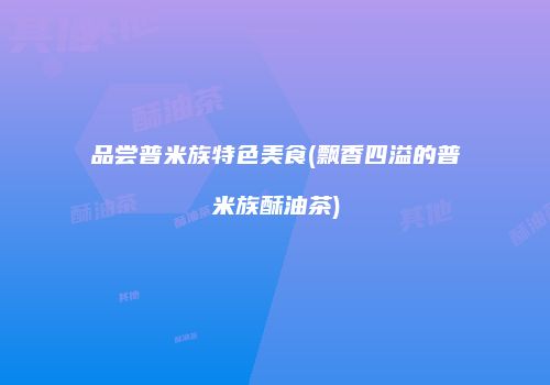 品尝普米族特色美食(飘香四溢的普米族酥油茶)