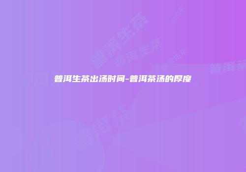 普洱生茶出汤时间-普洱茶汤的厚度