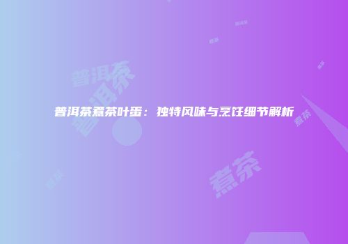普洱茶煮茶叶蛋：独特风味与烹饪细节解析