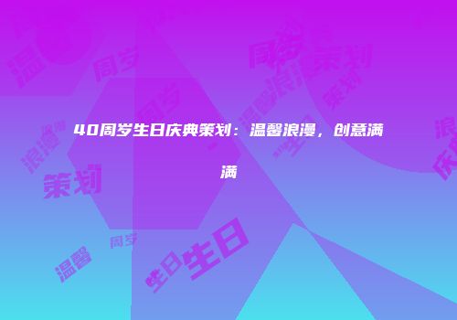40周岁生日庆典策划：温馨浪漫，创意满满