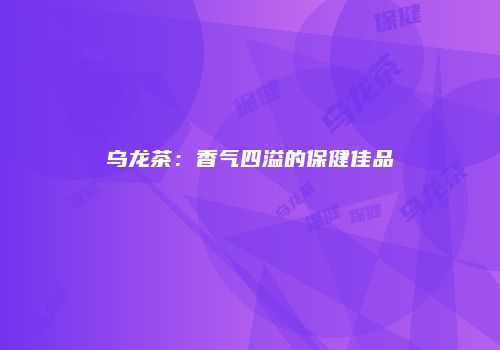 乌龙茶：香气四溢的保健佳品