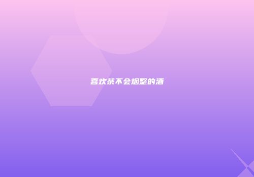 喜欢茶不会烟整的酒
