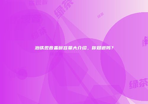 泡铁观音盖碗容量大介绍，你知道吗？