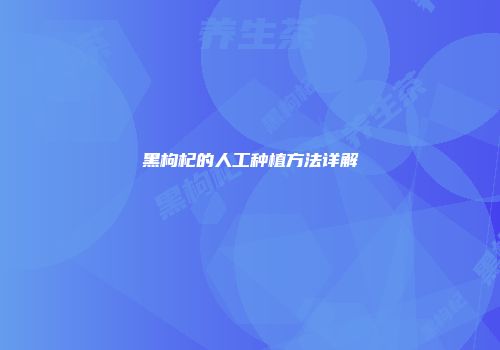 黑枸杞的人工种植方法详解