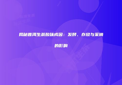 揭秘普洱生茶酸味成因：发酵、存放与采摘的影响