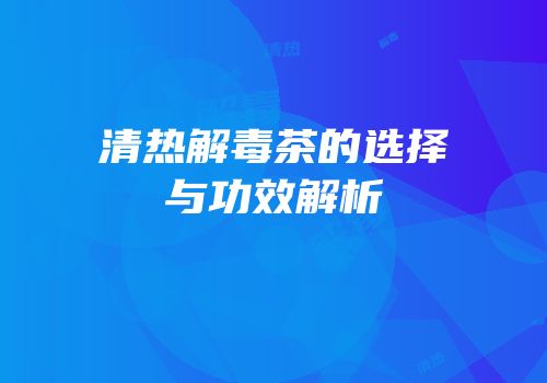 清热解毒茶的选择与功效解析