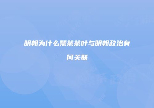 明朝为什么禁茶茶叶与明朝政治有何关联