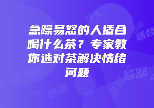 急躁易怒的人适合喝什么茶？专家教你选对茶解决情绪问题