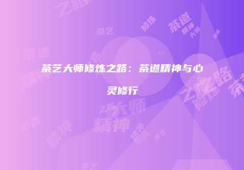 茶艺大师修炼之路：茶道精神与心灵修行