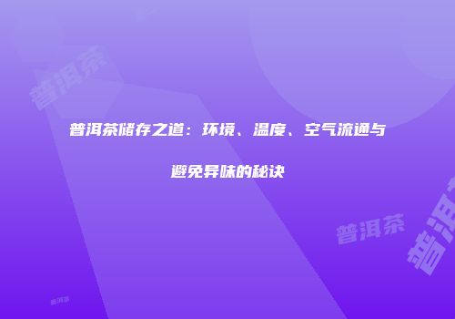 普洱茶储存之道：环境、温度、空气流通与避免异味的秘诀