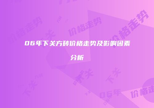 06年下关方砖价格走势及影响因素分析