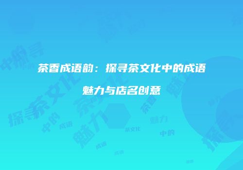 茶香成语韵：探寻茶文化中的成语魅力与店名创意