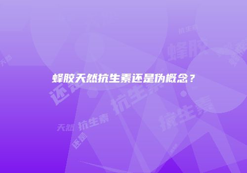 蜂胶天然抗生素还是伪概念？