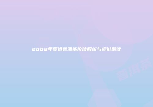 2008年奥运普洱茶价值解析与标准解读