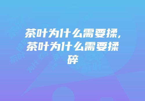 茶叶为什么需要揉,茶叶为什么需要揉碎