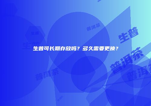 生普可长期存放吗？多久需要更换？
