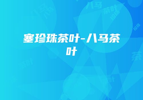 塞珍珠茶叶-八马茶叶