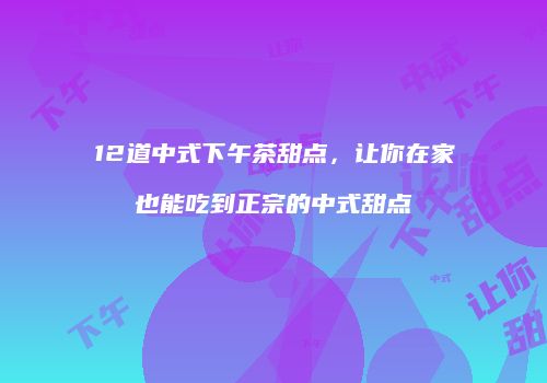 12道中式下午茶甜点，让你在家也能吃到正宗的中式甜点