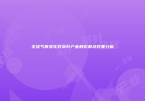 全球气候变化对茶叶产业的影响及对策分析