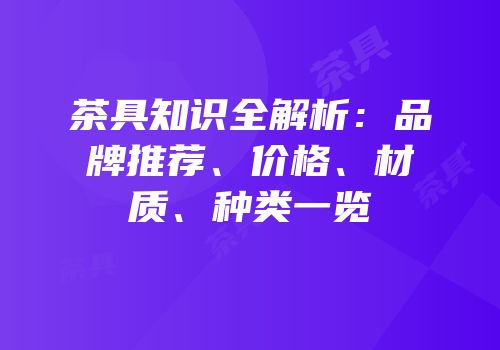 茶具知识全解析：品牌推荐、价格、材质、种类一览