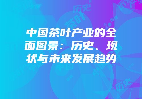 中国茶叶产业的全面图景：历史、现状与未来发展趋势