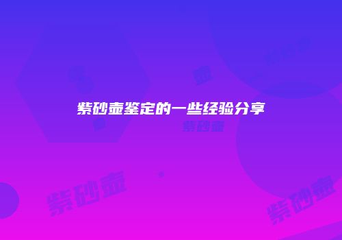紫砂壶鉴定的一些经验分享