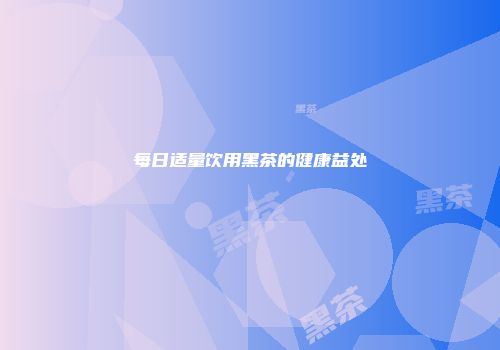 每日适量饮用黑茶的健康益处