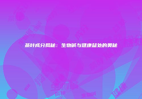茶叶成分揭秘：生物碱与健康益处的奥秘