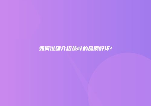 如何准确介绍茶叶的品质好坏?