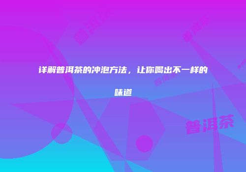 详解普洱茶的冲泡方法，让你喝出不一样的味道