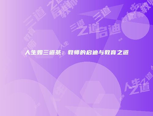人生如三道茶：教师的启迪与教育之道