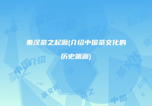 秦汉茶之起源(介绍中国茶文化的历史渊源)