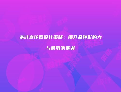 茶叶宣传图设计策略：提升品牌影响力与吸引消费者