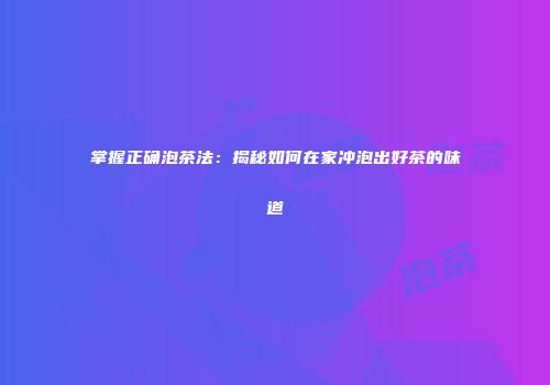 掌握正确泡茶法：揭秘如何在家冲泡出好茶的味道